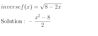 The inverse of f(x)=sqrt(8-2x) is -(x^2-8)/2